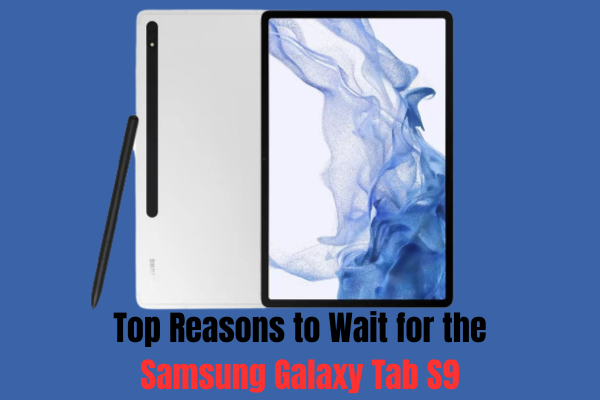 Top Reasons to Wait for the Galaxy Tab S9
